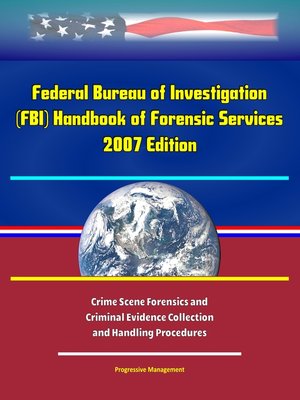 cover image of Federal Bureau of Investigation (FBI) Handbook of Forensic Services, 2007 Edition--Crime Scene Forensics and Criminal Evidence Collection and Handling Procedures